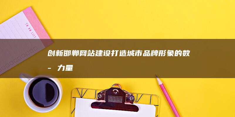 创新邯郸网站建设：打造城市品牌形象的数字力量